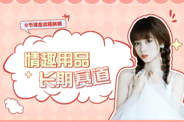 情趣用品赛道可长期深耕9节课全流程拆解