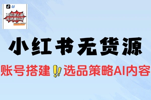 小红书虚拟电商养号到AI笔记制作打通无货源