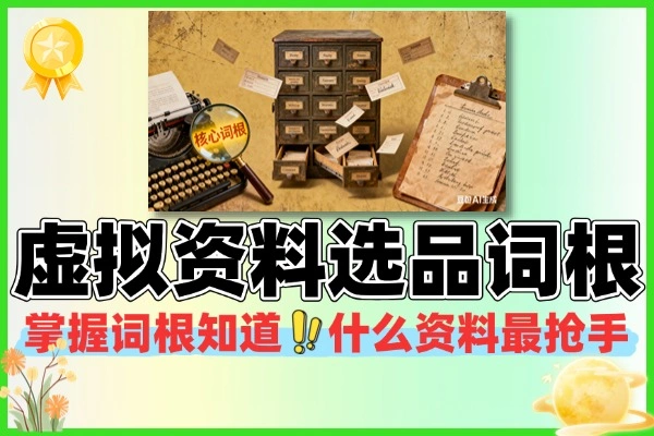 虚拟资料选品词根大全全行业指南