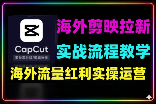 海外TikTok剪映拉新实战课全流程教学